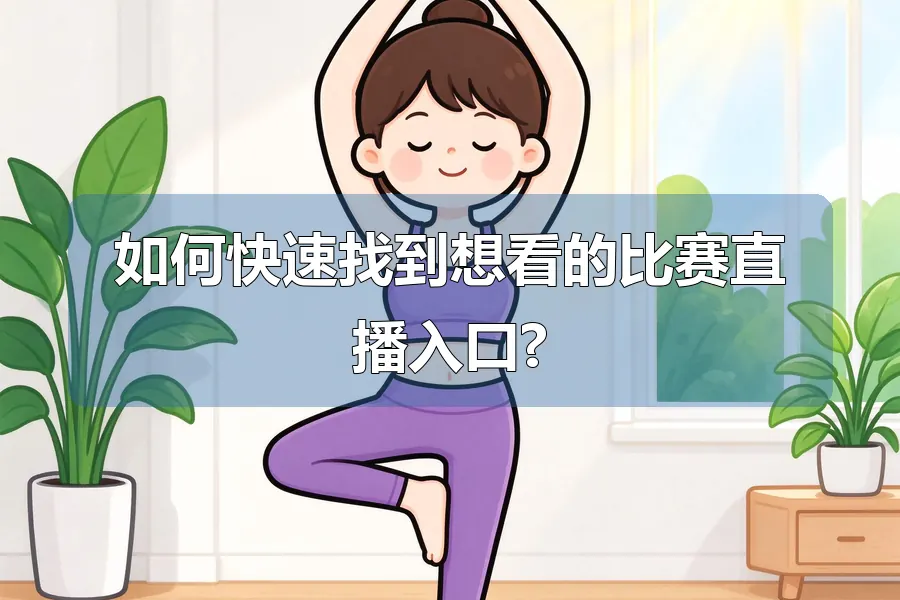 如何快速找到想看的比赛直播入口?